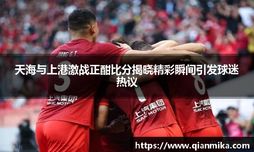 天海与上港激战正酣比分揭晓精彩瞬间引发球迷热议