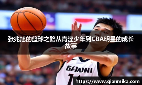 张兆旭的篮球之路从青涩少年到CBA明星的成长故事