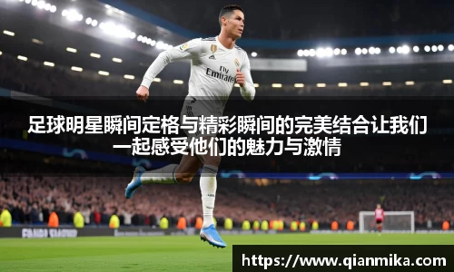 足球明星瞬间定格与精彩瞬间的完美结合让我们一起感受他们的魅力与激情