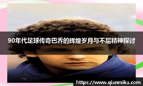 90年代足球传奇巴乔的辉煌岁月与不屈精神探讨