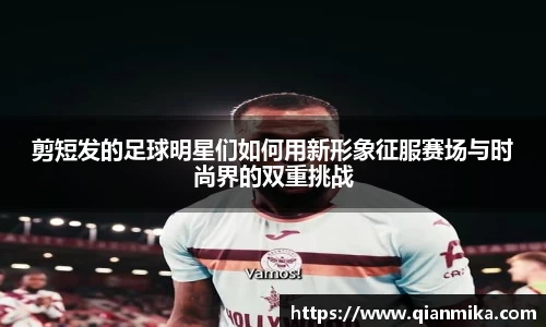 剪短发的足球明星们如何用新形象征服赛场与时尚界的双重挑战