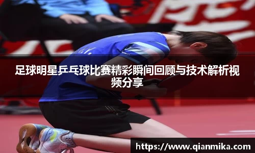 足球明星乒乓球比赛精彩瞬间回顾与技术解析视频分享