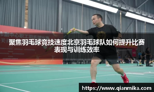 聚焦羽毛球竞技速度北京羽毛球队如何提升比赛表现与训练效率