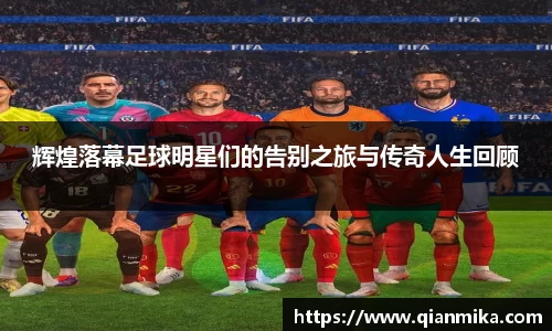 辉煌落幕足球明星们的告别之旅与传奇人生回顾