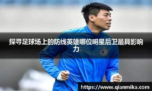 探寻足球场上的防线英雄哪位明星后卫最具影响力