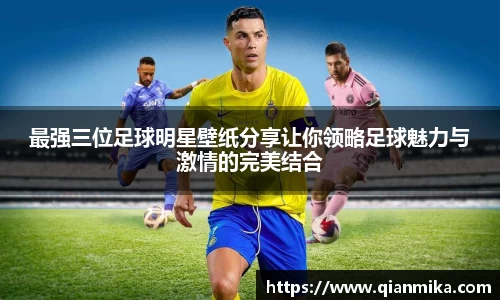 最强三位足球明星壁纸分享让你领略足球魅力与激情的完美结合