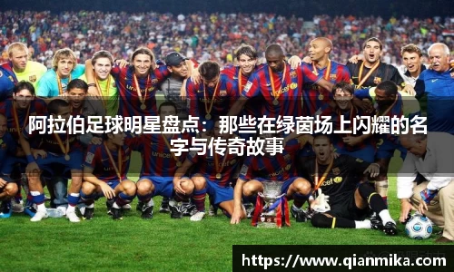 阿拉伯足球明星盘点：那些在绿茵场上闪耀的名字与传奇故事
